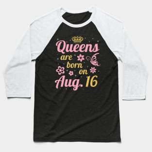 Queens Are Born On August 16 Happy Birthday To Me You Nana Mommy Sister Wife Daughter Baseball T-Shirt